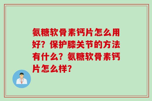 氨糖软骨素钙片怎么用好？保护膝关节的方法有什么？氨糖软骨素钙片怎么样？