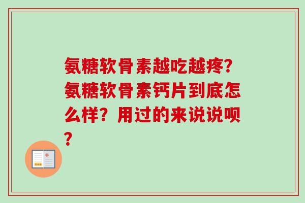 氨糖软骨素越吃越疼?氨糖软骨素钙片到底怎么样?用过的来说说呗? 氨糖软骨素越吃越疼?氨糖软骨素钙片到底怎么样?用过的来说说呗?