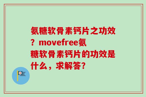 氨糖软骨素钙片之功效？movefree氨糖软骨素钙片的功效是什么，求解答？