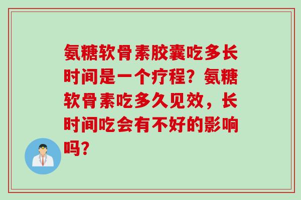 氨糖软骨素胶囊吃多长时间是一个疗程？氨糖软骨素吃多久见效，长时间吃会有不好的影响吗？