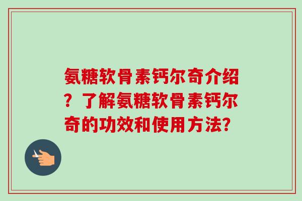 氨糖软骨素钙尔奇介绍？了解氨糖软骨素钙尔奇的功效和使用方法？