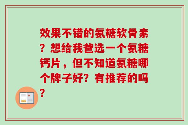 效果不错的氨糖软骨素？想给我爸选一个氨糖钙片，但不知道氨糖哪个牌子好？有推荐的吗？