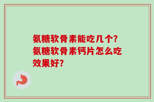 氨糖软骨素能吃几个？氨糖软骨素钙片怎么吃效果好？