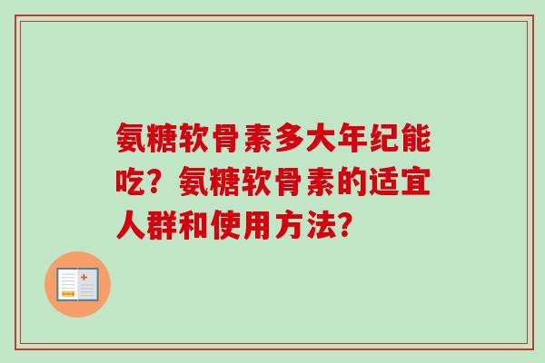 氨糖软骨素多大年纪能吃？氨糖软骨素的适宜人群和使用方法？