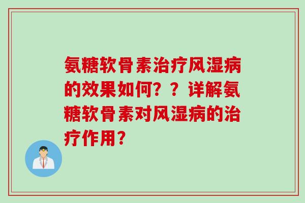 氨糖软骨素治疗风湿病的效果如何？？详解氨糖软骨素对风湿病的治疗作用？