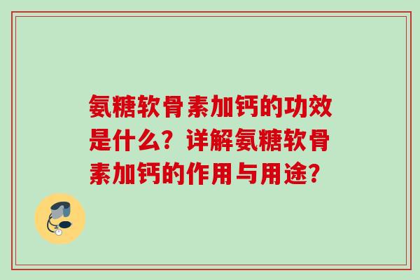 氨糖软骨素加钙的功效是什么?详解氨糖软骨素加钙的作用与用途? 氨糖软骨素加钙的功效是什么?详解氨糖软骨素加钙的作用与用途?