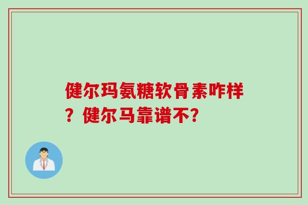 健尔玛氨糖软骨素咋样？健尔马靠谱不？