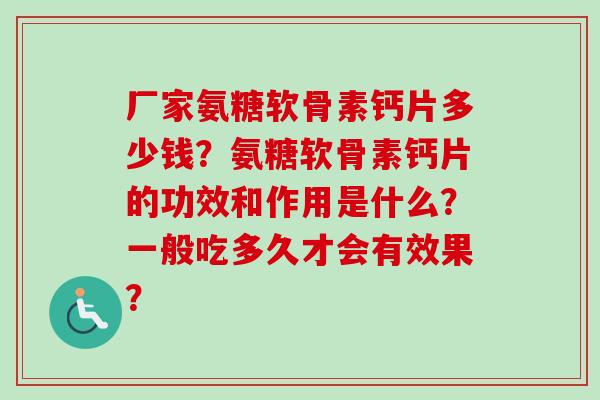 厂家氨糖软骨素钙片多少钱？氨糖软骨素钙片的功效和作用是什么？一般吃多久才会有效果？