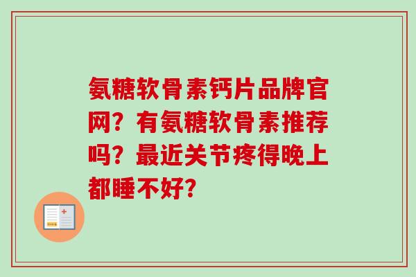 氨糖软骨素钙片品牌官网？有氨糖软骨素推荐吗？最近关节疼得晚上都睡不好？