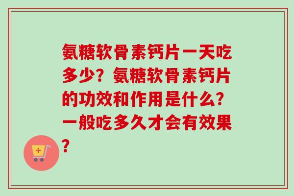 氨糖软骨素钙片一天吃多少？氨糖软骨素钙片的功效和作用是什么？一般吃多久才会有效果？