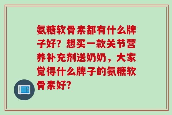 氨糖软骨素都有什么牌子好？想买一款关节营养补充剂送奶奶，大家觉得什么牌子的氨糖软骨素好？