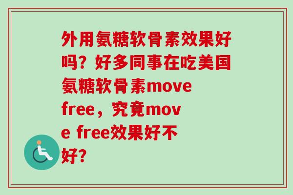 外用氨糖软骨素效果好吗？好多同事在吃美国氨糖软骨素move free，究竟move free效果好不好？