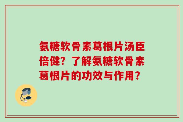 氨糖软骨素葛根片汤臣倍健?了解氨糖软骨素葛根片的功效与作用? 氨糖软骨素葛根片汤臣倍健?了解氨糖软骨素葛根片的功效与作用?