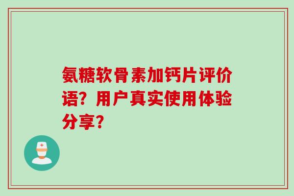 氨糖软骨素加钙片评价语？用户真实使用体验分享？
