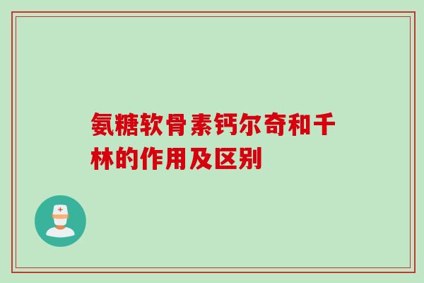 氨糖软骨素钙尔奇和千林的作用及区别