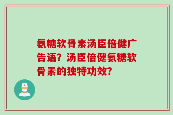 氨糖软骨素汤臣倍健广告语？汤臣倍健氨糖软骨素的独特功效？