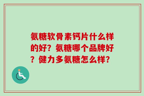 氨糖软骨素钙片什么样的好？氨糖哪个品牌好？健力多氨糖怎么样？