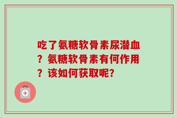 吃了氨糖软骨素尿潜血？氨糖软骨素有何作用？该如何获取呢？