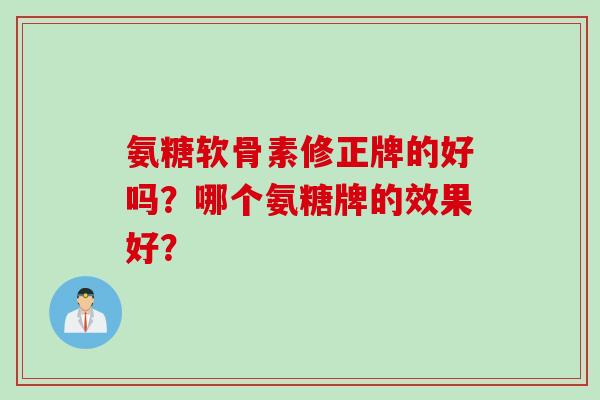 氨糖软骨素修正牌的好吗？哪个氨糖牌的效果好？
