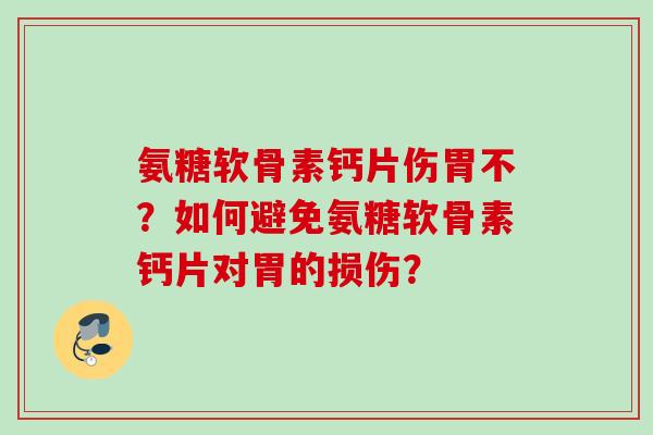 氨糖软骨素钙片伤胃不？如何避免氨糖软骨素钙片对胃的损伤？