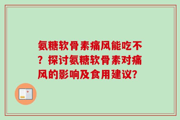 氨糖软骨素痛风能吃不？探讨氨糖软骨素对痛风的影响及食用建议？