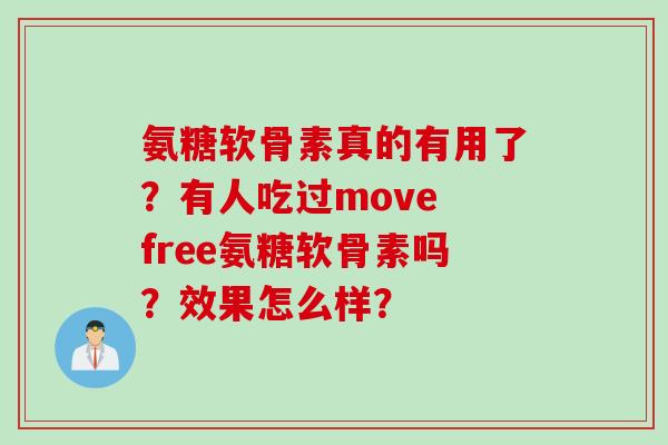 氨糖软骨素真的有用了？有人吃过move free氨糖软骨素吗？效果怎么样？