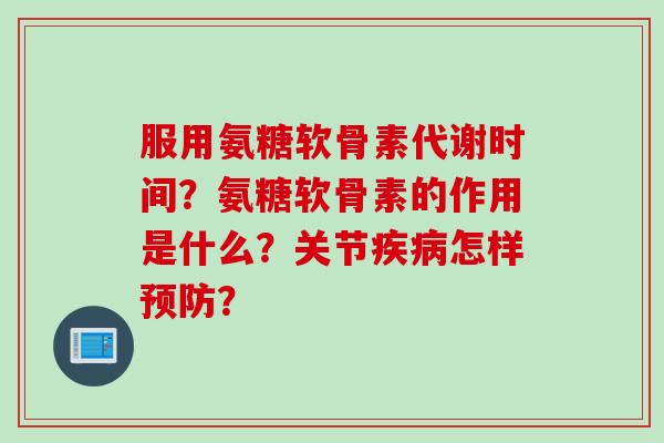 服用氨糖软骨素代谢时间？氨糖软骨素的作用是什么？关节疾病怎样预防？