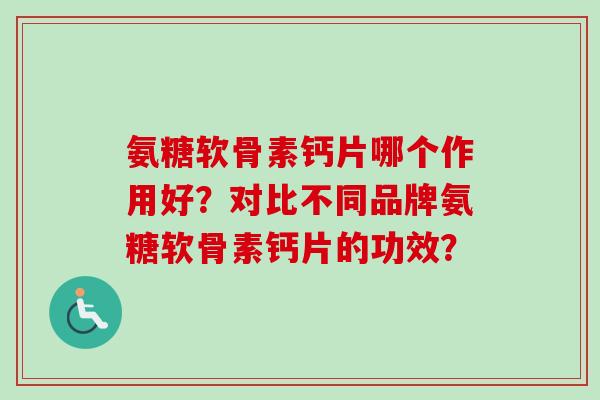 氨糖软骨素钙片哪个作用好？对比不同品牌氨糖软骨素钙片的功效？