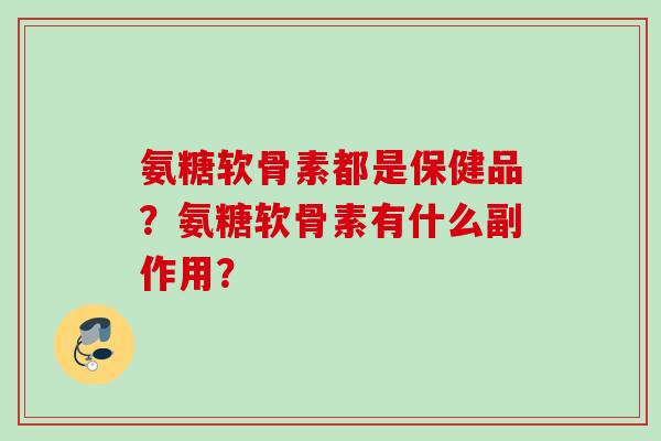 氨糖软骨素都是保健品？氨糖软骨素有什么副作用？