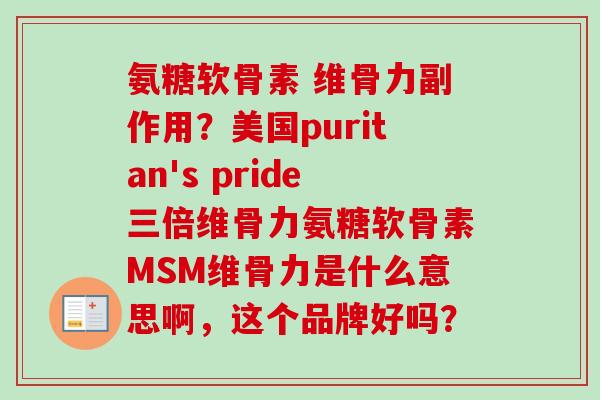 氨糖软骨素 维骨力副作用？美国puritan's pride三倍维骨力氨糖软骨素MSM维骨力是什么意思啊，这个品牌好吗？