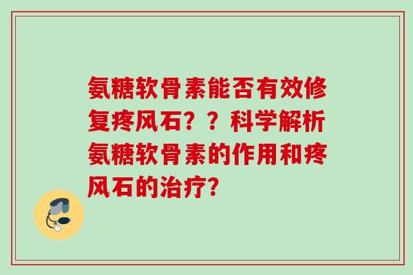 氨糖软骨素能否有效修复疼风石？？科学解析氨糖软骨素的作用和疼风石的治疗？