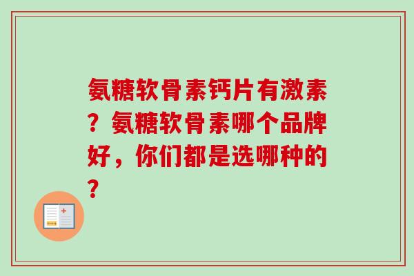 氨糖软骨素钙片有激素？氨糖软骨素哪个品牌好，你们都是选哪种的？