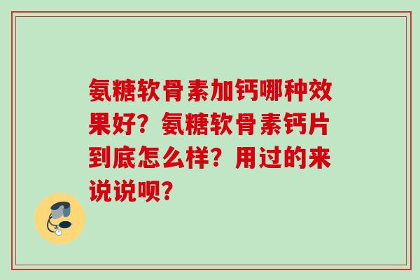 氨糖软骨素加钙哪种效果好？氨糖软骨素钙片到底怎么样？用过的来说说呗？
