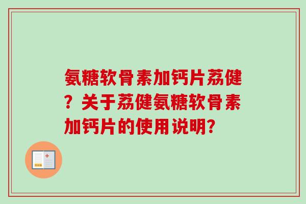 氨糖软骨素加钙片荔健？关于荔健氨糖软骨素加钙片的使用说明？