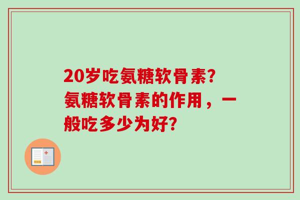 20岁吃氨糖软骨素？氨糖软骨素的作用，一般吃多少为好？