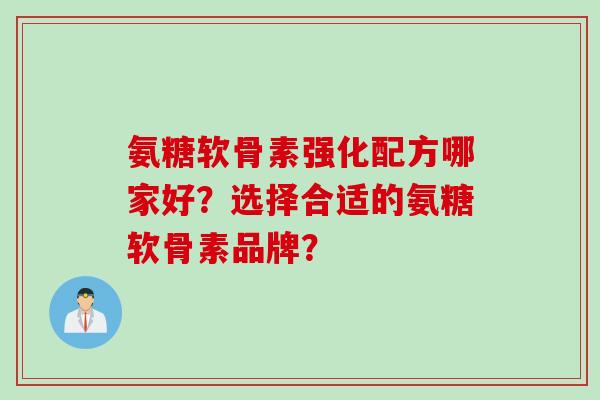 氨糖软骨素强化配方哪家好?选择合适的氨糖软骨素品牌? 氨糖软骨素强化配方哪家好?选择合适的氨糖软骨素品牌?