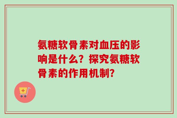 氨糖软骨素对血压的影响是什么？探究氨糖软骨素的作用机制？