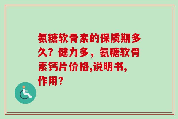 氨糖软骨素的保质期多久？健力多，氨糖软骨素钙片价格,说明书,作用？