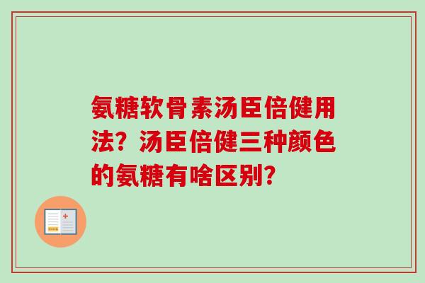 氨糖软骨素汤臣倍健用法？汤臣倍健三种颜色的氨糖有啥区别？