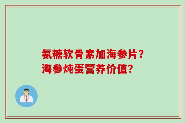 氨糖软骨素加海参片？海参炖蛋营养价值？
