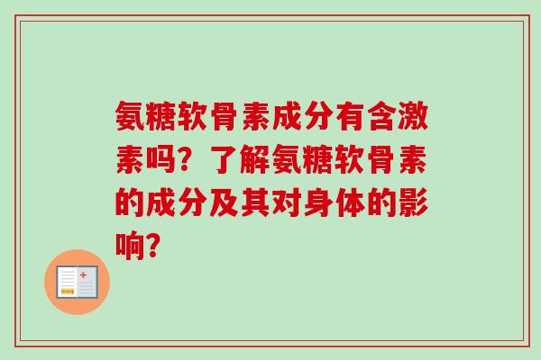 氨糖软骨素成分有含激素吗？了解氨糖软骨素的成分及其对身体的影响？
