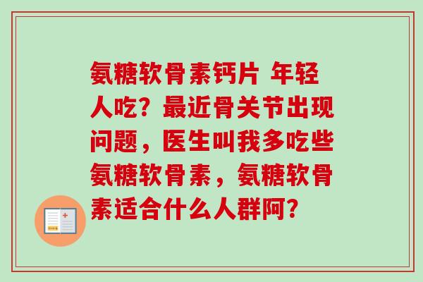 氨糖软骨素钙片 年轻人吃？最近骨关节出现问题，医生叫我多吃些氨糖软骨素，氨糖软骨素适合什么人群阿？