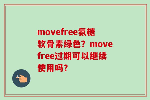 movefree氨糖软骨素绿色？movefree过期可以继续使用吗？