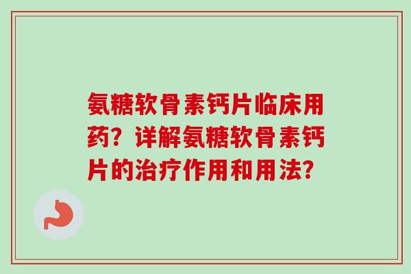 氨糖软骨素钙片临床用药？详解氨糖软骨素钙片的治疗作用和用法？