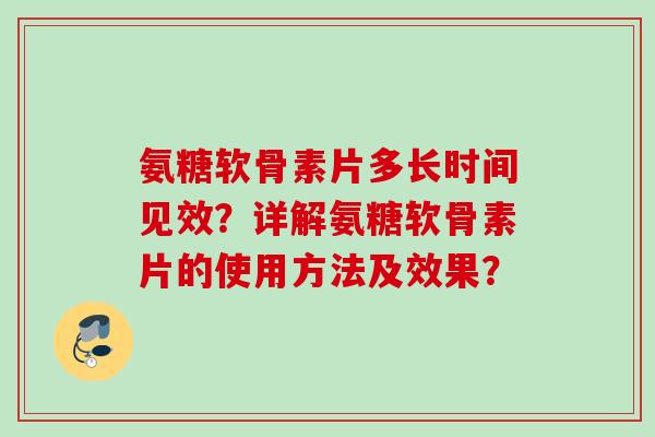 氨糖软骨素片多长时间见效？详解氨糖软骨素片的使用方法及效果？