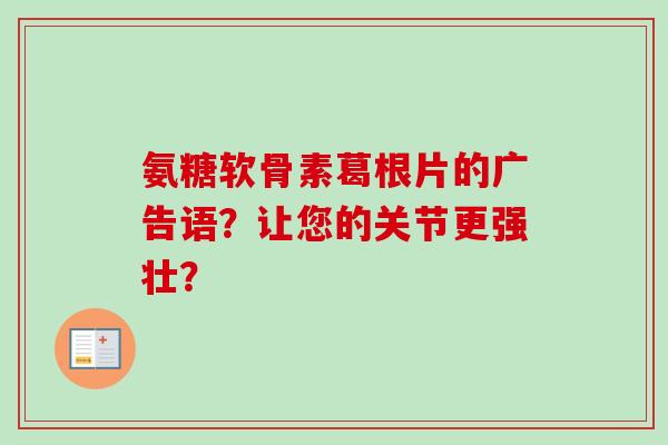 氨糖软骨素葛根片的广告语？让您的关节更强壮？