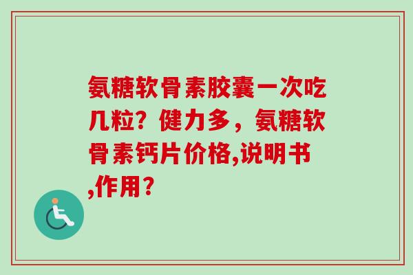氨糖软骨素胶囊一次吃几粒？健力多，氨糖软骨素钙片价格,说明书,作用？