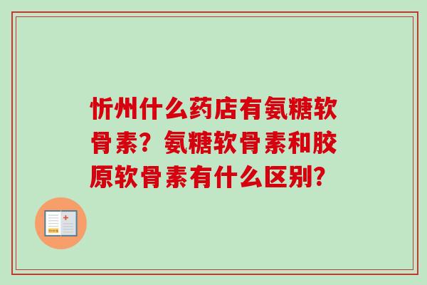 忻州什么药店有氨糖软骨素？氨糖软骨素和胶原软骨素有什么区别？