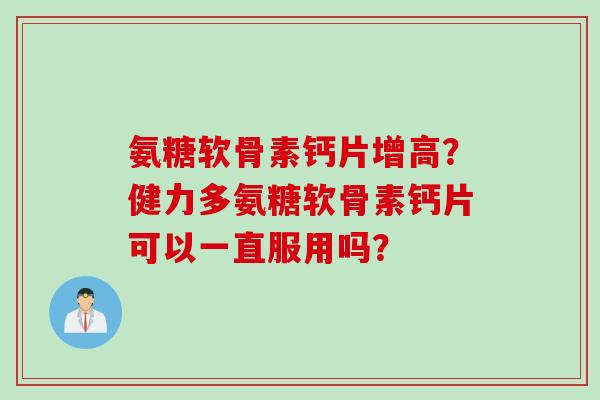 氨糖软骨素钙片增高？健力多氨糖软骨素钙片可以一直服用吗？