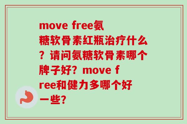 move free氨糖软骨素红瓶治疗什么？请问氨糖软骨素哪个牌子好？move free和健力多哪个好一些？